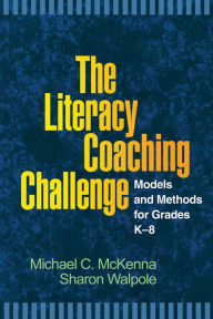 Title: The Literacy Coaching Challenge: Models and Methods for Grades K-8 / Edition 1, Author: Michael C. McKenna PhD