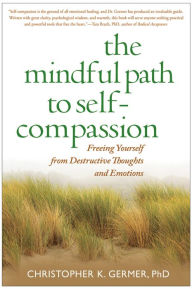 Title: The Mindful Path to Self-Compassion: Freeing Yourself from Destructive Thoughts and Emotions, Author: Christopher Germer PhD