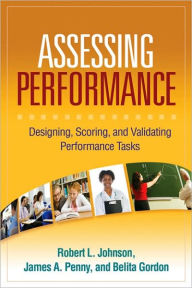 Title: Assessing Performance: Designing, Scoring, and Validating Performance Tasks / Edition 1, Author: Robert L. Johnson PhD