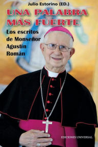 Title: UNA PALABRA MÁS FUERTE. Los escritos de Monseñor Agustín Román, Author: Julio Estorino