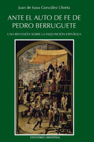 Title: Ante El Auto de Fe de Pedro Berruguete. Una Reflexiï¿½n Sobre La Inquisiciï¿½n Espaï¿½ola,, Author: Juan de Isasa-Gonzïlez Ubieta