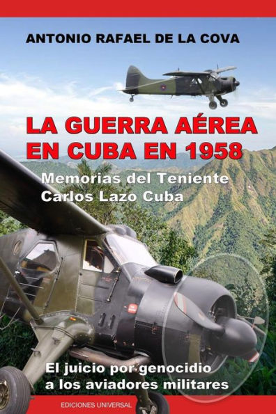 La Guerra AÃ¯Â¿Â½rea En Cuba En 1958.: Memorias del Teniente Carlos Lazo Cuba. El Juicio Por Genocidio a Los Aviadores Militares.