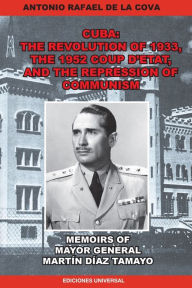Title: The Revolution of 1933, the 1952 Coup d'Etat, and the Repression of Communism. Memoirs of Mayor General Martï¿½n Dï¿½az Tamayo., Author: Antonio Rafael de La Cova