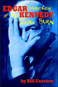 Title: Edgar Kennedy: Master of the Slow Burn, Author: Bill Cassara