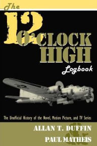 Title: The 12 O'Clock High Logbook: The Unofficial History of the Novel, Motion Picture, and TV Series, Author: Allan T Duffin