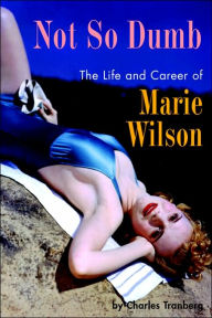Title: Not So Dumb: The Life and Career of Marie Wilson, Author: Charles Tranberg