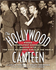 Title: The Hollywood Canteen: Where the Greatest Generation Danced with the Most Beautiful Girls in the World, Author: Lisa Mitchell