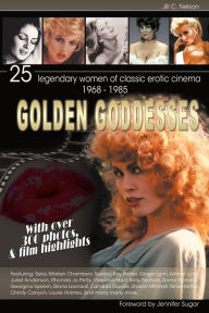 Title: Golden Goddesses: 25 Legendary Women of Classic Erotic Cinema, 1968-1985, Author: Jill C Nelson