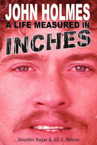 Title: John Holmes, a Life Measured in Inches, Author: Jennifer Sugar