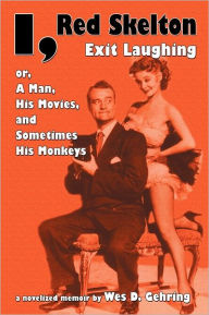 Title: I, Red Skelton: Exit Laughing... Or, a Man, His Movies, and Sometimes His Monkeys, Author: Wes D. Gehring