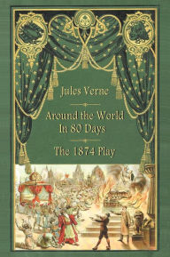 Title: Around the World in 80 Days - The 1874 Play, Author: Jules Verne