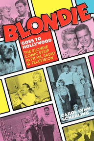 Title: Blondie Goes to Hollywood: The Blondie Comic Strip in Films, Radio & Television, Author: Carol Lynn Scherling