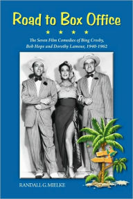 Title: Road to Box Office - The Seven Film Comedies of Bing Crosby, Bob Hope and Dorothy Lamour, 1940-1962, Author: Randall G. Mielke