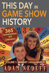 Title: This Day in Game Show History- 365 Commemorations and Celebrations, Vol. 1: January Through March, Author: Adam Nedeff