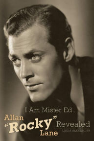 Title: I Am Mister Ed...Allan Rocky Lane Revealed, Author: Linda Alexander