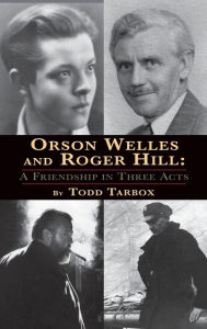 Title: Orson Welles and Roger Hill: A Friendship in Three Acts (hardback), Author: Todd Tarbox