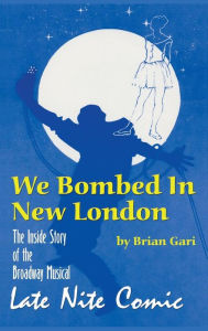 Title: We Bombed In New London: The Inside Story of the Broadway Musical Late Nite Comic (hardback), Author: Brian Gari