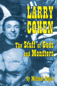 Title: Larry Cohen: The Stuff of Gods and Monsters, Author: Michael Doyle