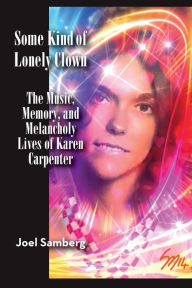 Title: Some Kind of Lonely Clown: The Music, Memory, and Melancholy Lives of Karen Carpenter, Author: Joel Samberg