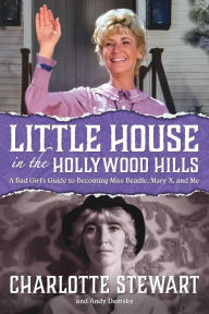 Title: Little House in the Hollywood Hills: A Bad Girl's Guide to Becoming Miss Beadle, Mary X, and Me, Author: Charlotte Stewart