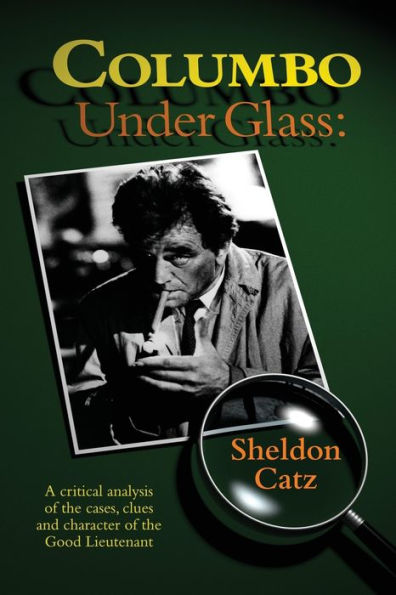 Columbo Under Glass - A critical analysis of the cases, clues and character Good Lieutenant