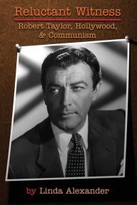 Title: Reluctant Witness: Robert Taylor, Hollywood & Communism, Author: Linda Alexander