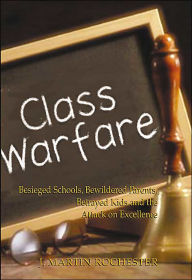 Title: Class Warfare: Besieged Schools, Bewildered Parents, Betrayed Kids and the Attack on Excellence, Author: J  Martin Rochester