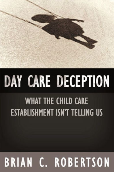 Day Care Deception: What the Child Care Establishment Isn¿t Telling Us