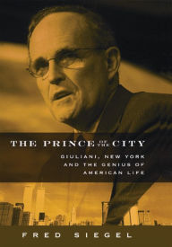 Title: The Prince of the City: Giuliani, New York, and the Genius of American Life, Author: Fred Siegel