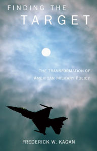 Title: Finding the Target: The Transformation of American Military Policy, Author: Frederick Kagan