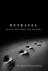 Title: Betrayal: France, the Arabs, and the Jews, Author: David Pryce-Jones