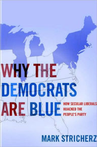 Title: Why the Democrats Are Blue: Secular Liberalism and the Decline of the People¿s Party, Author: Mark Stricherz