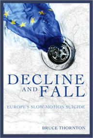 Title: Decline & Fall: Europe¿s Slow Motion Suicide, Author: Bruce  S. Thornton