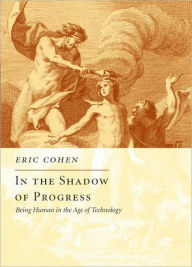Title: In the Shadow of Progress: Being Human in the Age of Technology, Author: Eric Cohen