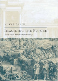 Title: Imagining the Future: Science and American Democracy, Author: Yuval Levin