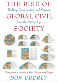 Title: The Rise of Global Civil Society: Building Communities and Nations from the Bottom Up, Author: Don Eberly
