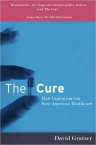 Title: The Cure: How Capitalism Can Save American Health Care, Author: David Gratzer