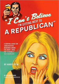 Title: I Can't Believe I'm Sitting Next to a Republican: A Survival Guide for Conservatives Marooned Among the Angry, Smug, and Terminally Self-Righteous, Author: Harry Stein