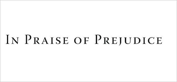 In Praise of Prejudice: How Literary Critics and Social Theorists Are Murdering Our Past