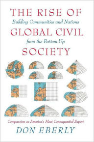 Title: The Rise of Global Civil Society: Building Communities and Nations from the Bottom Up, Author: Don Eberly