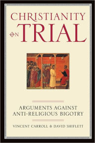 Title: Christianity On Trial: Arguments Against Anti-Religious Bigotry, Author: Vincent Carroll