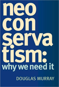 Title: Neoconservatism: Why We Need It, Author: Douglas Murray