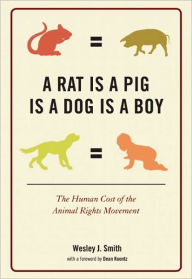 Title: A Rat Is a Pig Is a Dog Is a Boy: The Human Cost of the Animal Rights Movement, Author: Wesley  J. Smith