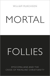 Title: Mortal Follies: Episcopalians and the Crisis of Mainline Christianity, Author: William Murchison