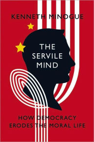 Title: The Servile Mind: How Democracy Erodes the Moral Life, Author: Kenneth Minogue