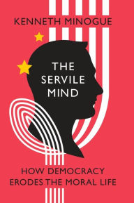 Title: The Servile Mind: How Democracy Erodes the Moral Life, Author: Kenneth Minogue