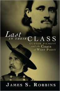 Title: Last in Their Class: Custer, Pickett and the Goats of West Point, Author: James Robbins