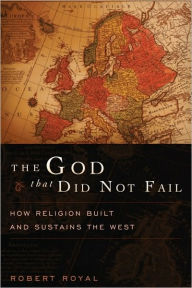 Title: The God That Did Not Fail: How Religion Built and Sustains the West, Author: Robert Royal