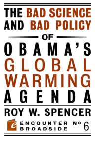 Title: The Bad Science and Bad Policy of Obama?s Global Warming Agenda, Author: Roy W. Spencer