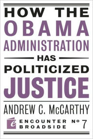 Title: How the Obama Administration has Politicized Justice: Reflections on Politics, Liberty, and the State, Author: Andrew C McCarthy